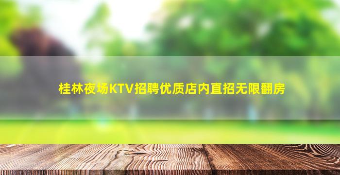 桂林夜场KTV招聘优质店内直招无限翻房